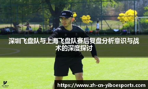 深圳飞盘队与上海飞盘队赛后复盘分析意识与战术的深度探讨